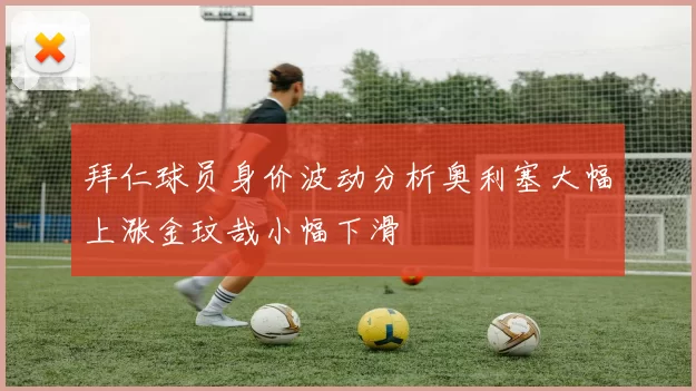 拜仁球员身价波动分析奥利塞大幅上涨金玟哉小幅下滑