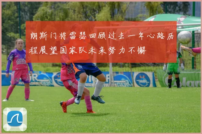 朗斯门将雷瑟回顾过去一年心路历程展望国家队未来努力不懈