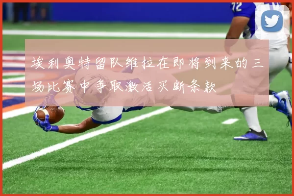 埃利奥特留队维拉在即将到来的三场比赛中争取激活买断条款