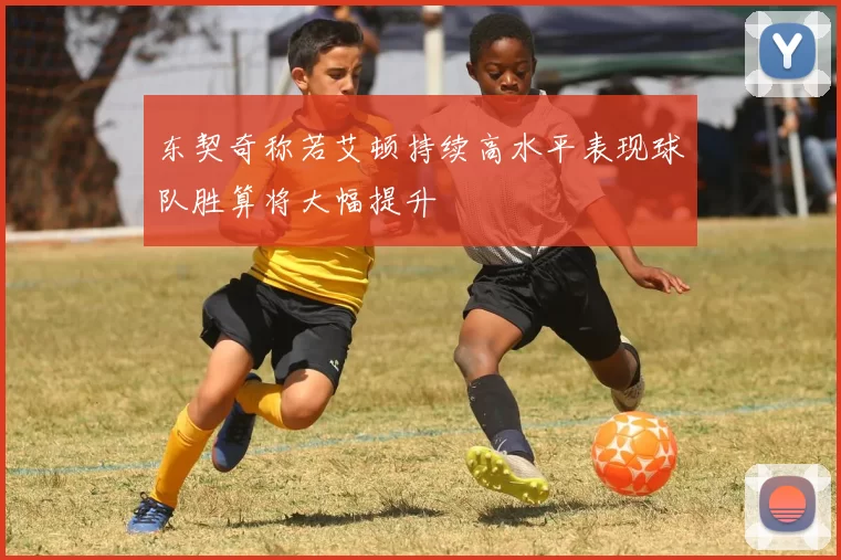 东契奇称若艾顿持续高水平表现球队胜算将大幅提升
